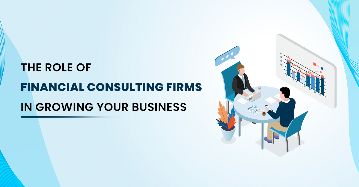 The Role of Financial Consulting Firms in Growing Your Business
