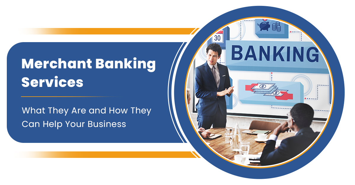 Merchant Banking Services: What They Are and How They Can Help Your Business