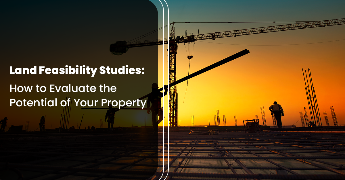 Land Feasibility Studies: How to Evaluate the Potential of Your Property 
